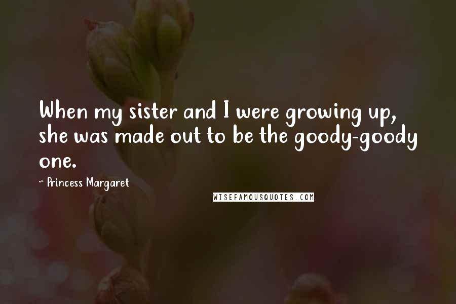 Princess Margaret Quotes: When my sister and I were growing up, she was made out to be the goody-goody one.