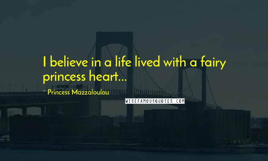 Princess Mazzaloulou Quotes: I believe in a life lived with a fairy princess heart...