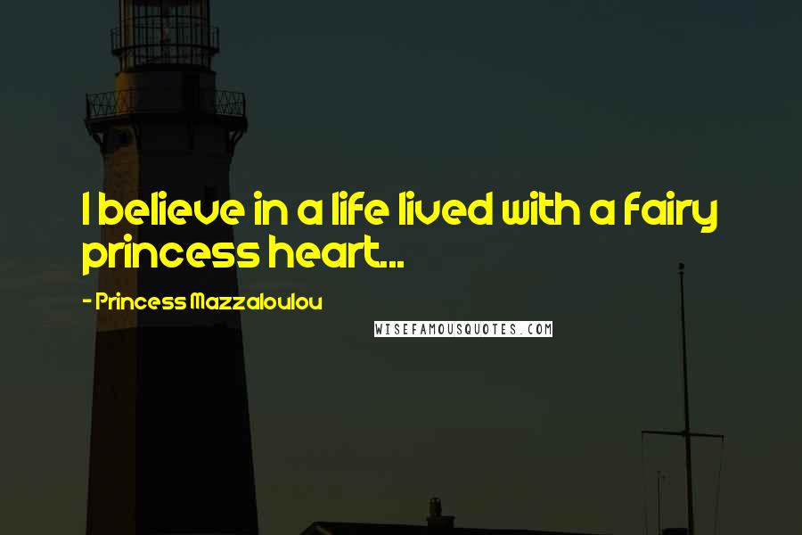 Princess Mazzaloulou Quotes: I believe in a life lived with a fairy princess heart...