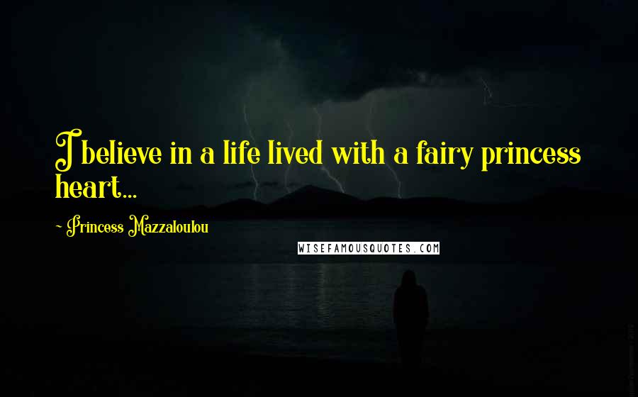 Princess Mazzaloulou Quotes: I believe in a life lived with a fairy princess heart...