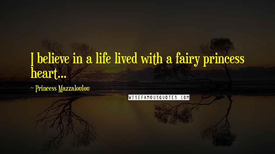 Princess Mazzaloulou Quotes: I believe in a life lived with a fairy princess heart...