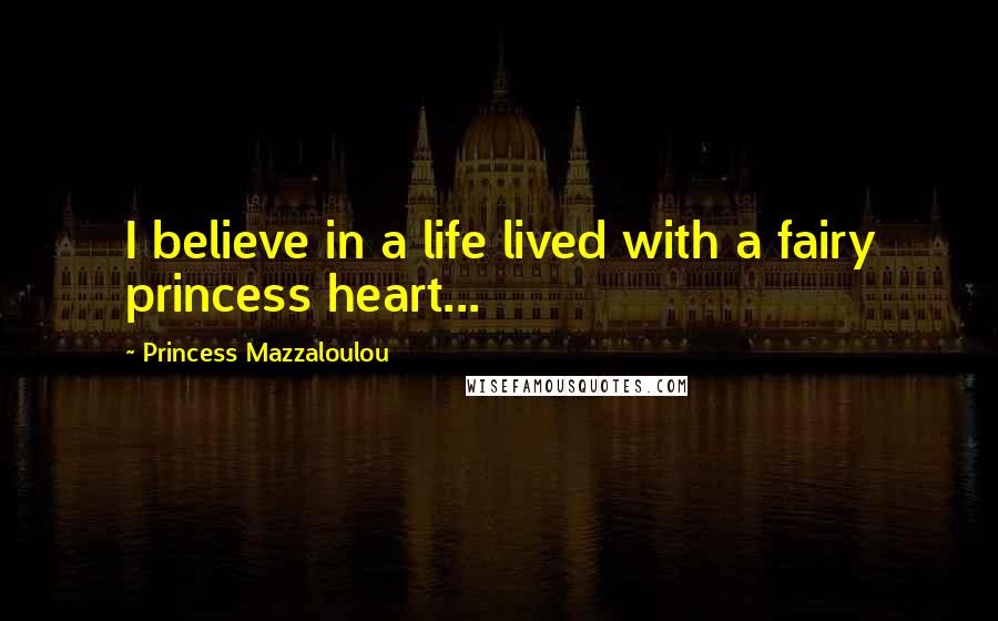 Princess Mazzaloulou Quotes: I believe in a life lived with a fairy princess heart...