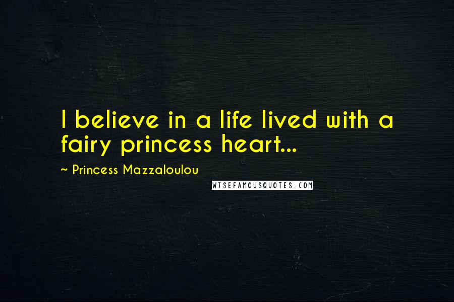 Princess Mazzaloulou Quotes: I believe in a life lived with a fairy princess heart...