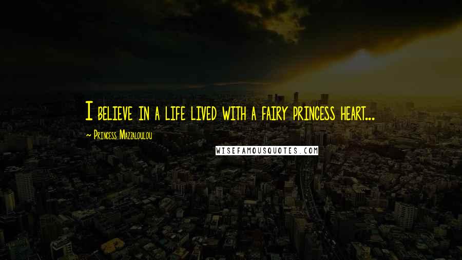 Princess Mazzaloulou Quotes: I believe in a life lived with a fairy princess heart...