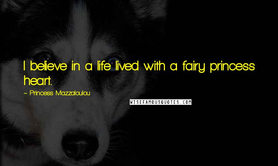 Princess Mazzaloulou Quotes: I believe in a life lived with a fairy princess heart...