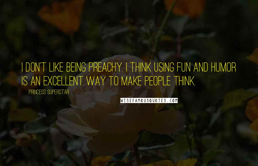 Princess Superstar Quotes: I don't like being preachy. I think using fun and humor is an excellent way to make people think.