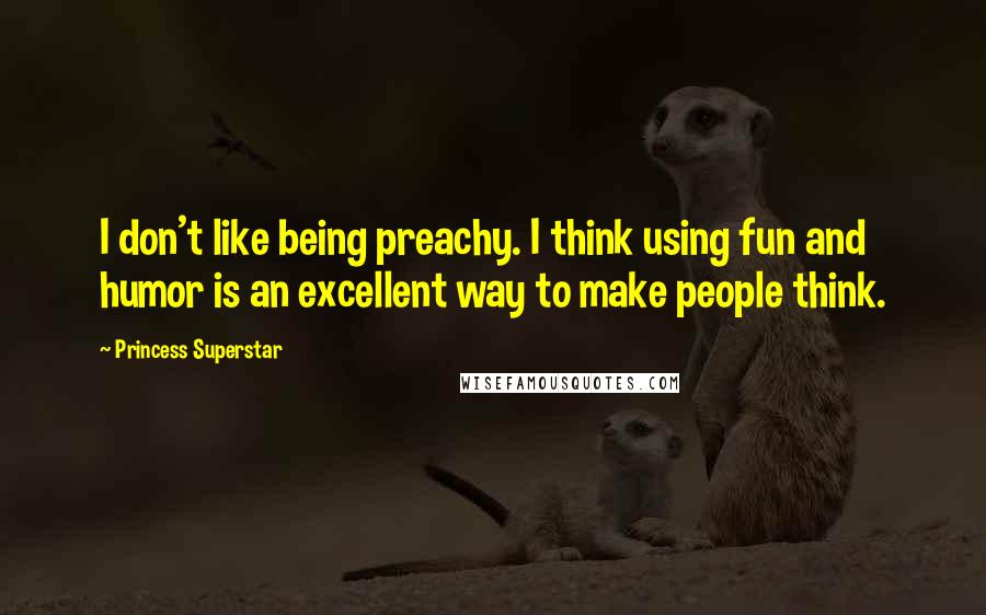 Princess Superstar Quotes: I don't like being preachy. I think using fun and humor is an excellent way to make people think.