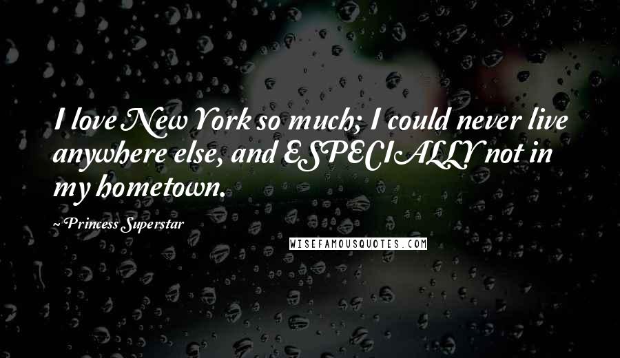 Princess Superstar Quotes: I love New York so much; I could never live anywhere else, and ESPECIALLY not in my hometown.