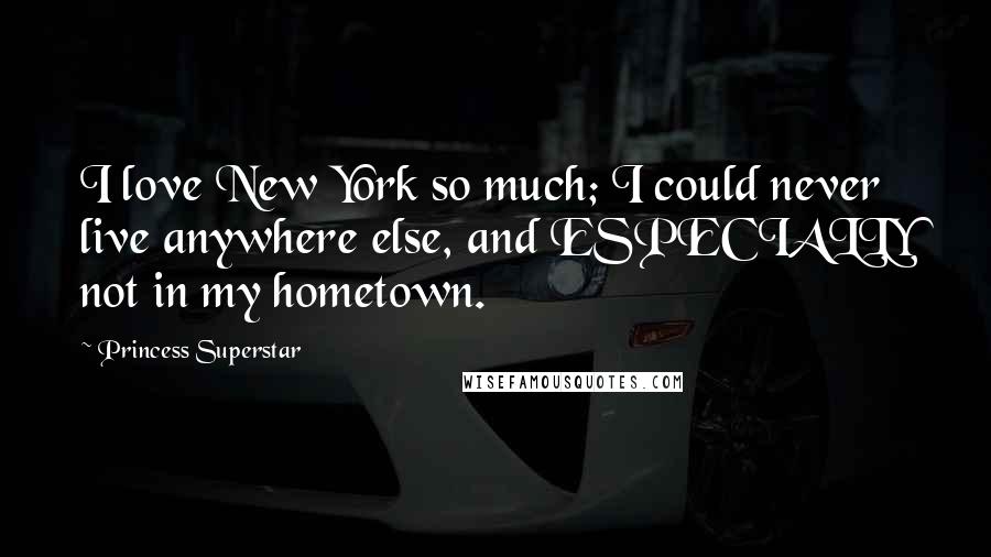 Princess Superstar Quotes: I love New York so much; I could never live anywhere else, and ESPECIALLY not in my hometown.