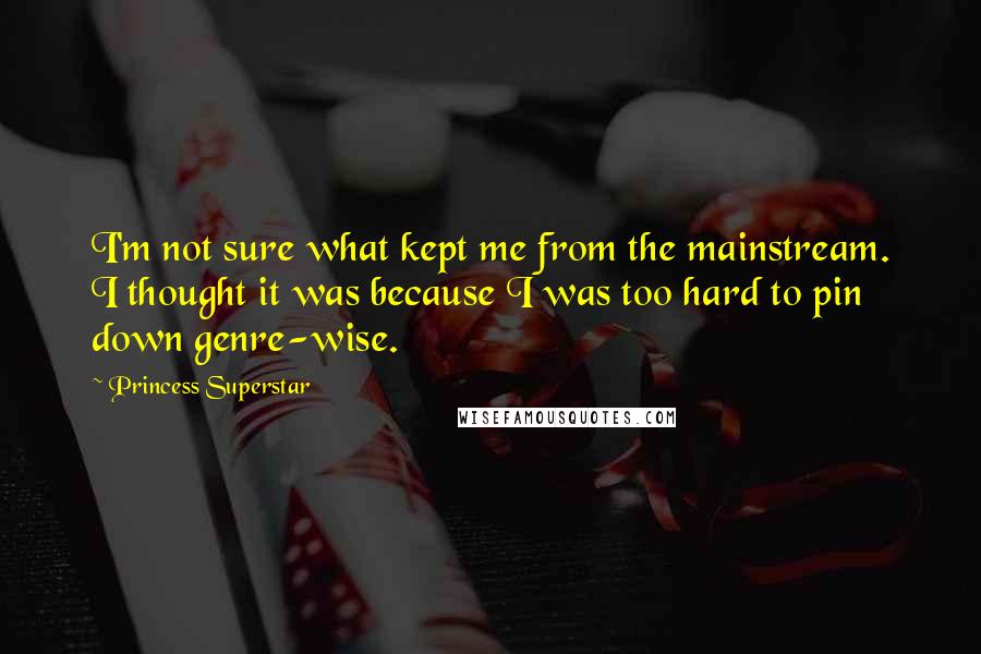 Princess Superstar Quotes: I'm not sure what kept me from the mainstream. I thought it was because I was too hard to pin down genre-wise.