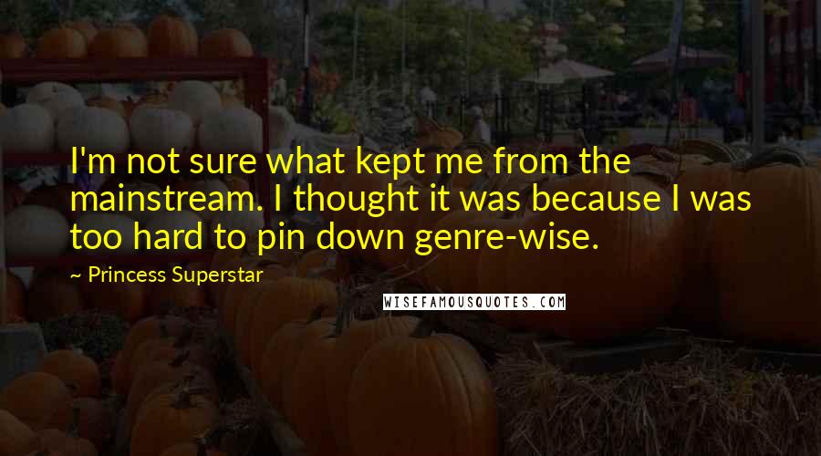Princess Superstar Quotes: I'm not sure what kept me from the mainstream. I thought it was because I was too hard to pin down genre-wise.