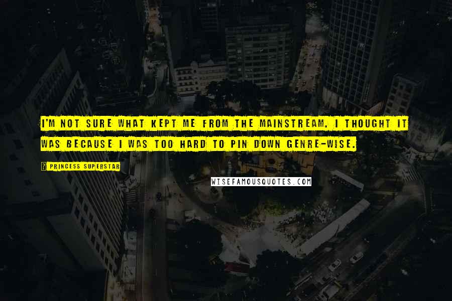 Princess Superstar Quotes: I'm not sure what kept me from the mainstream. I thought it was because I was too hard to pin down genre-wise.