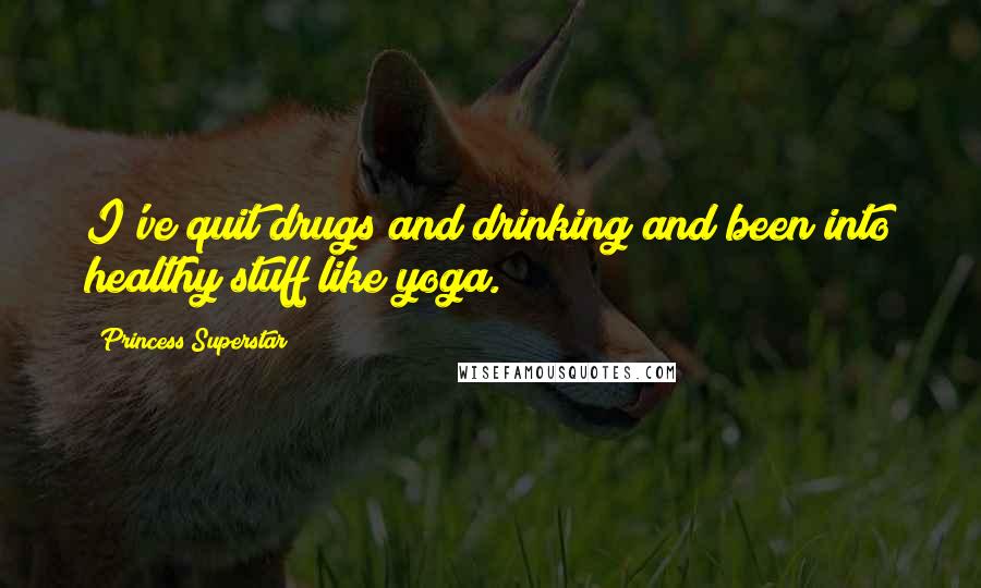 Princess Superstar Quotes: I've quit drugs and drinking and been into healthy stuff like yoga.