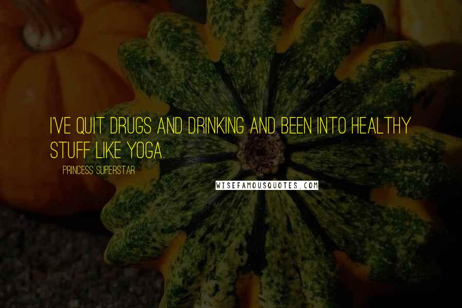 Princess Superstar Quotes: I've quit drugs and drinking and been into healthy stuff like yoga.