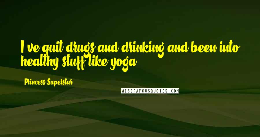 Princess Superstar Quotes: I've quit drugs and drinking and been into healthy stuff like yoga.