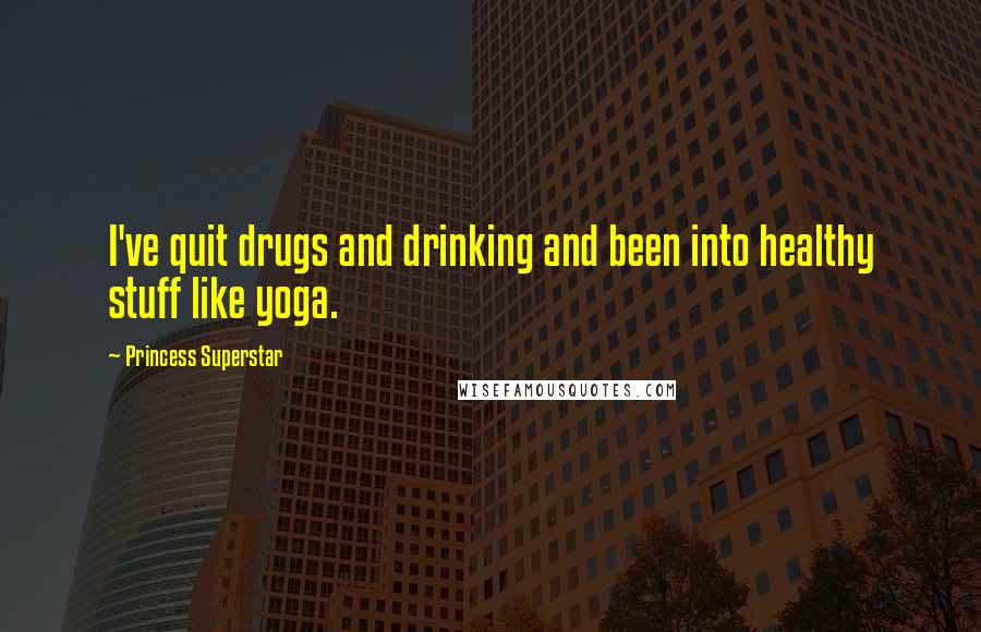 Princess Superstar Quotes: I've quit drugs and drinking and been into healthy stuff like yoga.