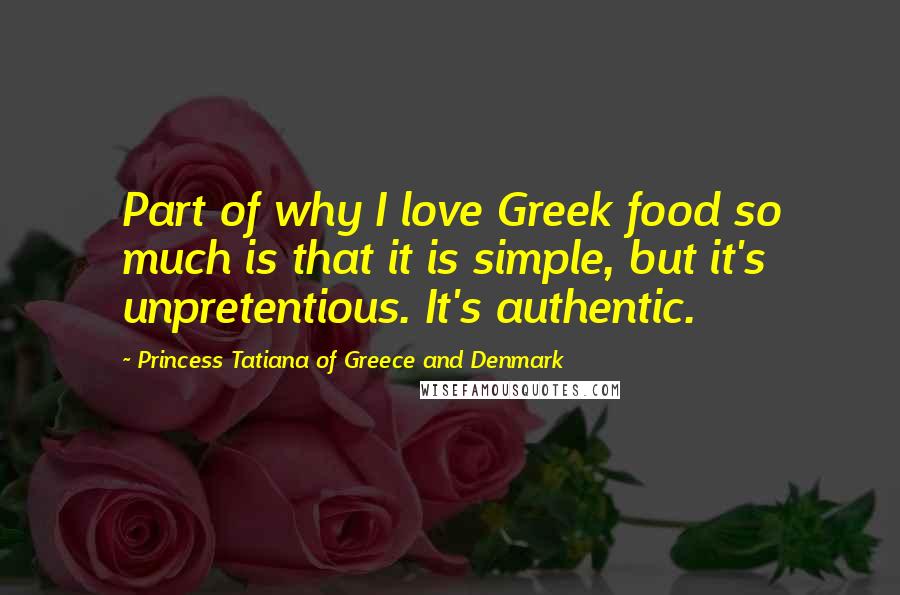 Princess Tatiana Of Greece And Denmark Quotes: Part of why I love Greek food so much is that it is simple, but it's unpretentious. It's authentic.