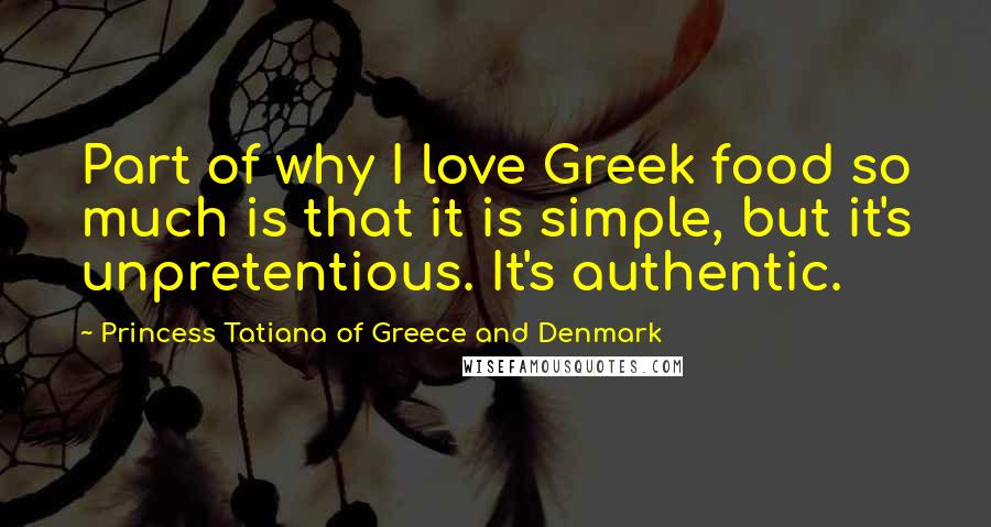 Princess Tatiana Of Greece And Denmark Quotes: Part of why I love Greek food so much is that it is simple, but it's unpretentious. It's authentic.