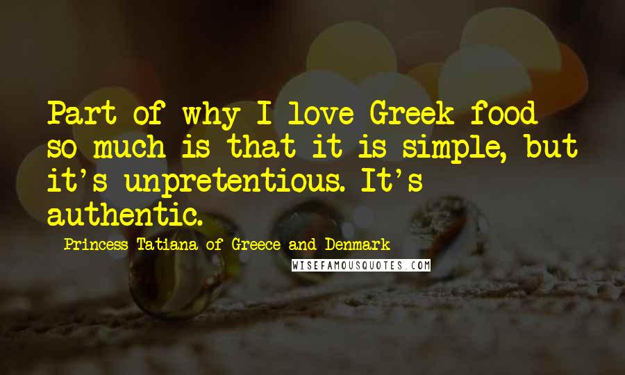 Princess Tatiana Of Greece And Denmark Quotes: Part of why I love Greek food so much is that it is simple, but it's unpretentious. It's authentic.