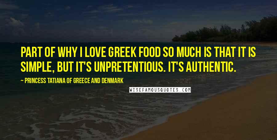 Princess Tatiana Of Greece And Denmark Quotes: Part of why I love Greek food so much is that it is simple, but it's unpretentious. It's authentic.