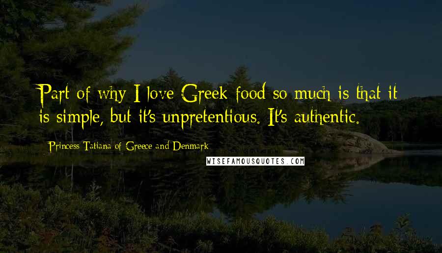 Princess Tatiana Of Greece And Denmark Quotes: Part of why I love Greek food so much is that it is simple, but it's unpretentious. It's authentic.