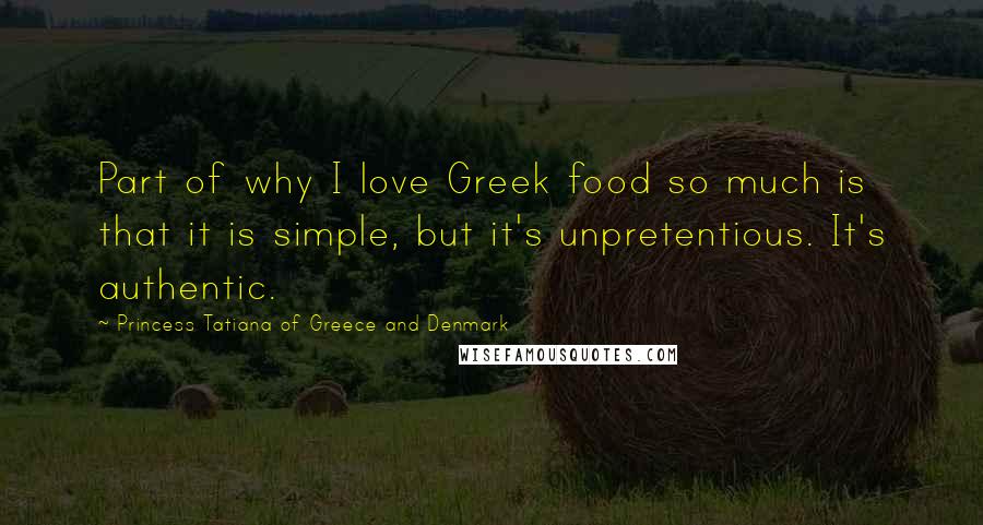 Princess Tatiana Of Greece And Denmark Quotes: Part of why I love Greek food so much is that it is simple, but it's unpretentious. It's authentic.