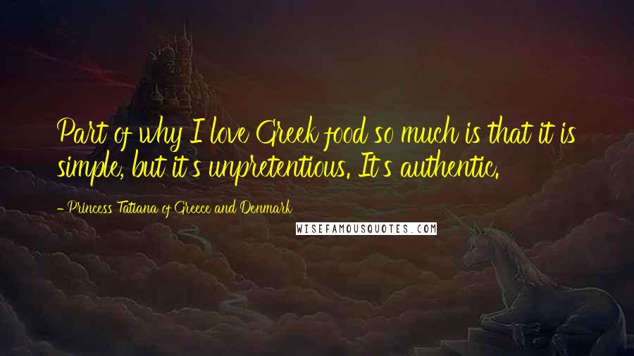 Princess Tatiana Of Greece And Denmark Quotes: Part of why I love Greek food so much is that it is simple, but it's unpretentious. It's authentic.