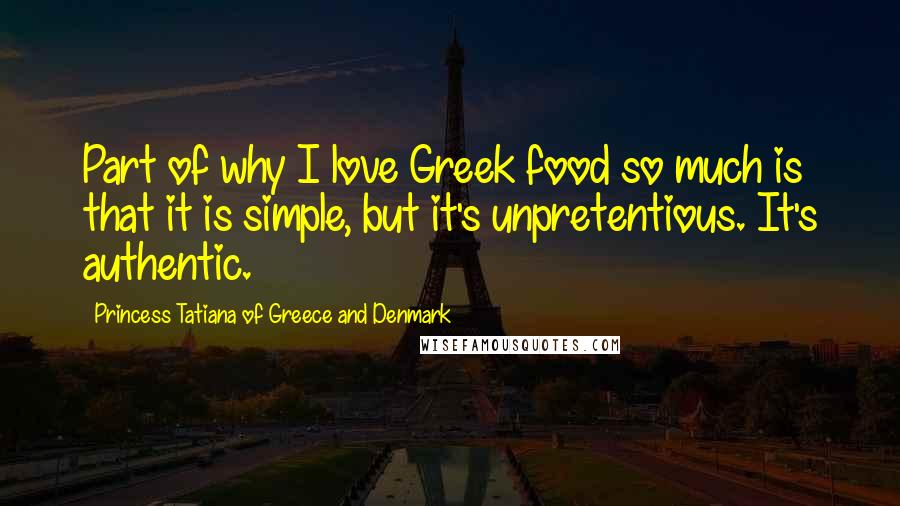 Princess Tatiana Of Greece And Denmark Quotes: Part of why I love Greek food so much is that it is simple, but it's unpretentious. It's authentic.