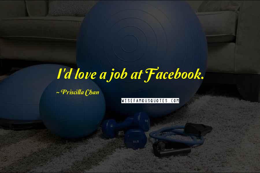 Priscilla Chan Quotes: I'd love a job at Facebook.