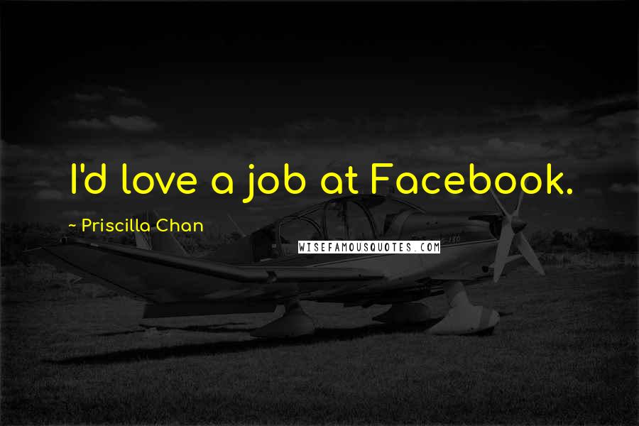 Priscilla Chan Quotes: I'd love a job at Facebook.