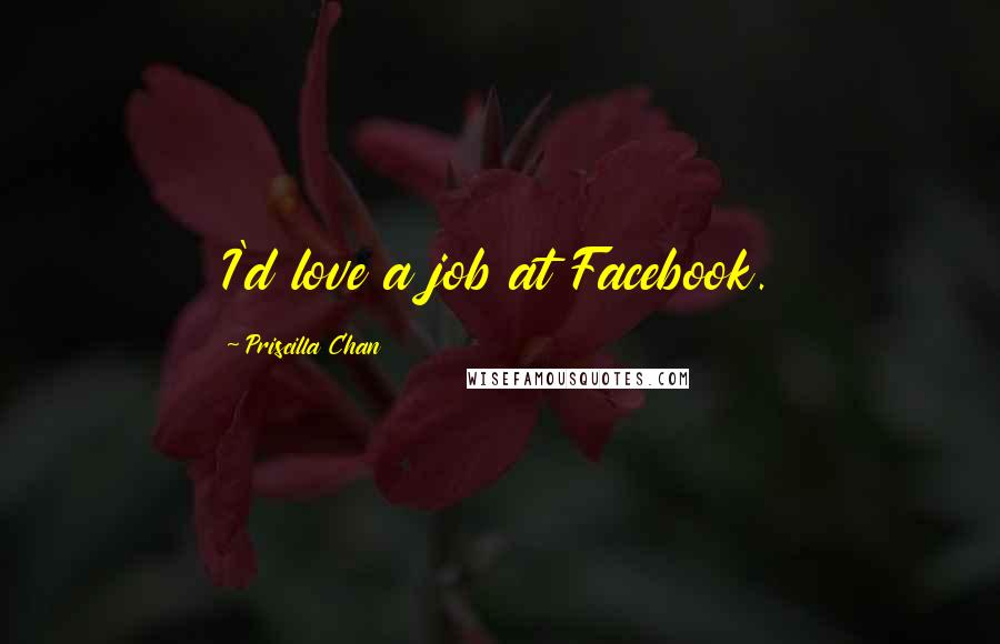 Priscilla Chan Quotes: I'd love a job at Facebook.