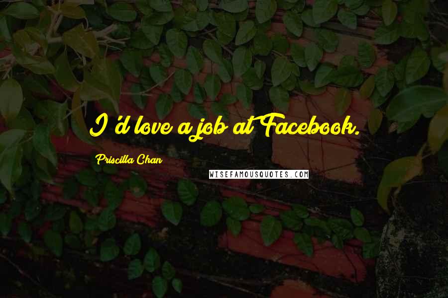 Priscilla Chan Quotes: I'd love a job at Facebook.