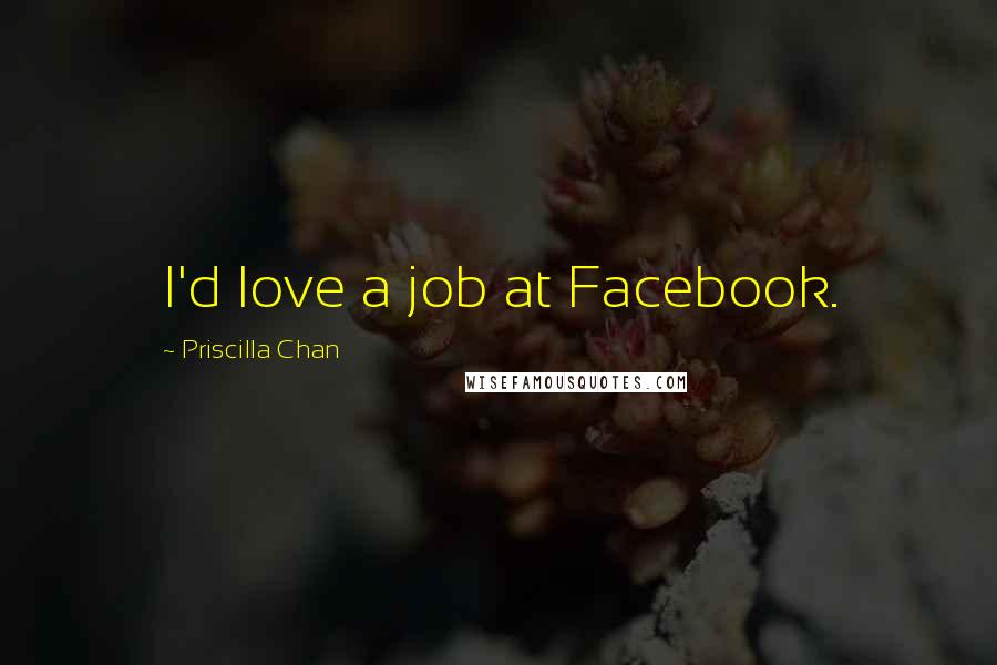 Priscilla Chan Quotes: I'd love a job at Facebook.