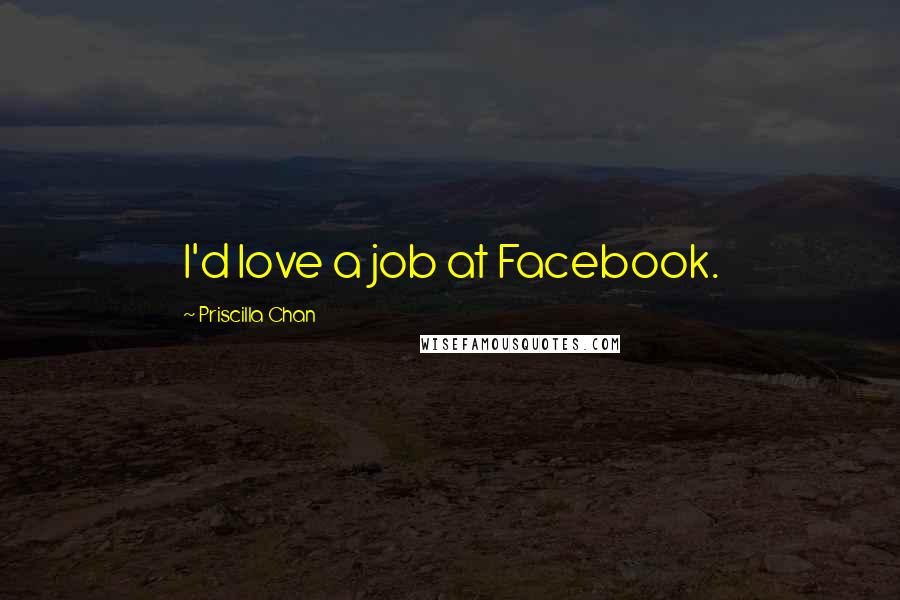 Priscilla Chan Quotes: I'd love a job at Facebook.