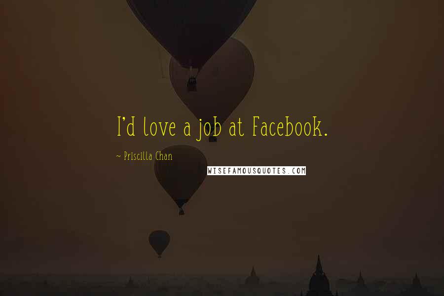 Priscilla Chan Quotes: I'd love a job at Facebook.