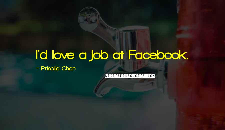 Priscilla Chan Quotes: I'd love a job at Facebook.