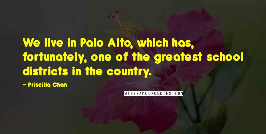 Priscilla Chan Quotes: We live in Palo Alto, which has, fortunately, one of the greatest school districts in the country.