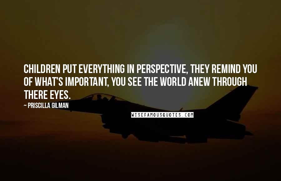 Priscilla Gilman Quotes: Children put everything in perspective, they remind you of what's important, you see the world anew through there eyes.