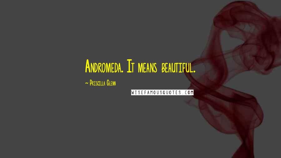 Priscilla Glenn Quotes: Andromeda. It means beautiful.