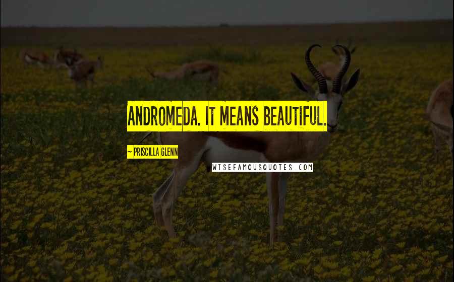 Priscilla Glenn Quotes: Andromeda. It means beautiful.