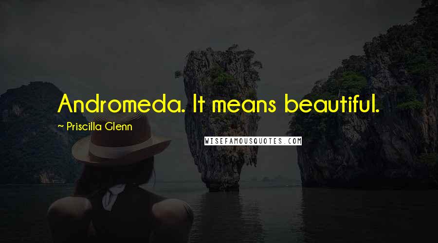 Priscilla Glenn Quotes: Andromeda. It means beautiful.