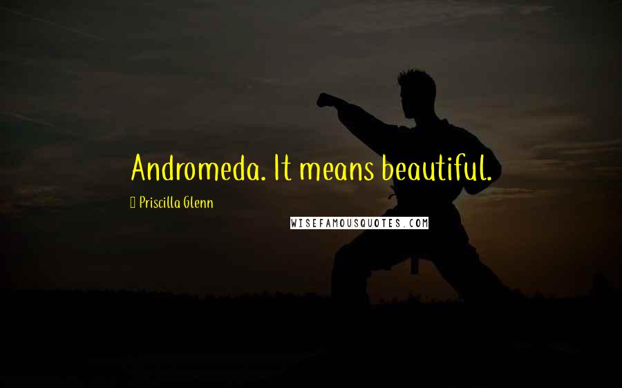Priscilla Glenn Quotes: Andromeda. It means beautiful.