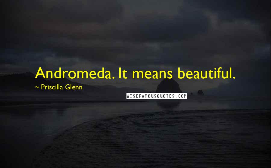 Priscilla Glenn Quotes: Andromeda. It means beautiful.