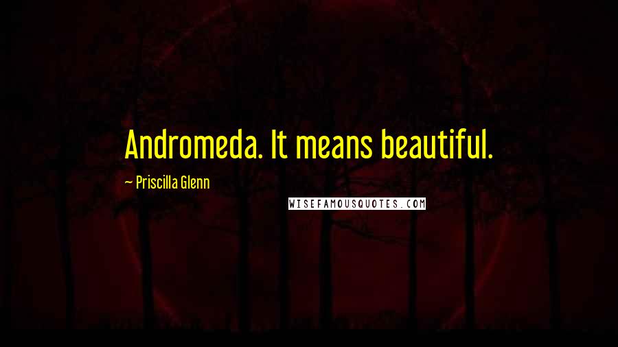 Priscilla Glenn Quotes: Andromeda. It means beautiful.