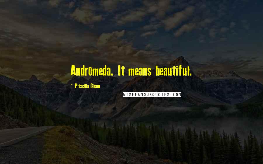 Priscilla Glenn Quotes: Andromeda. It means beautiful.