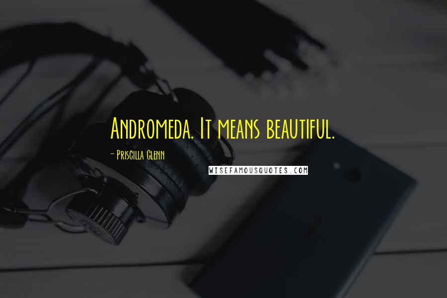 Priscilla Glenn Quotes: Andromeda. It means beautiful.