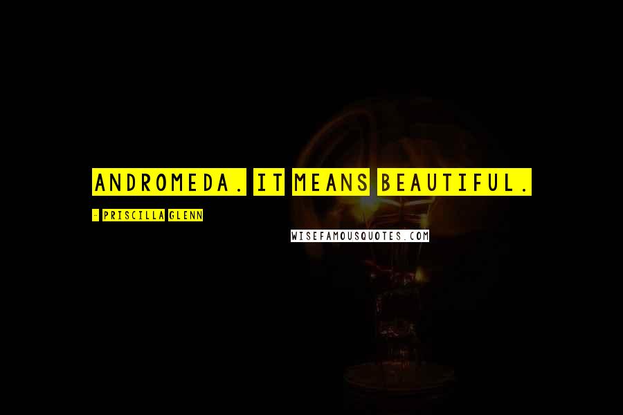 Priscilla Glenn Quotes: Andromeda. It means beautiful.