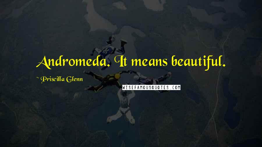 Priscilla Glenn Quotes: Andromeda. It means beautiful.