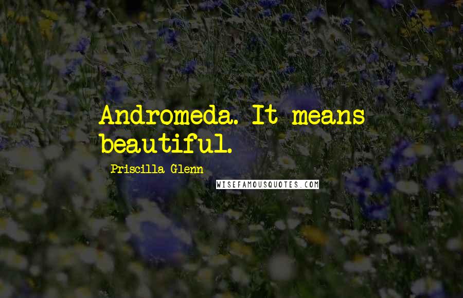 Priscilla Glenn Quotes: Andromeda. It means beautiful.