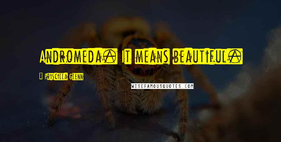 Priscilla Glenn Quotes: Andromeda. It means beautiful.